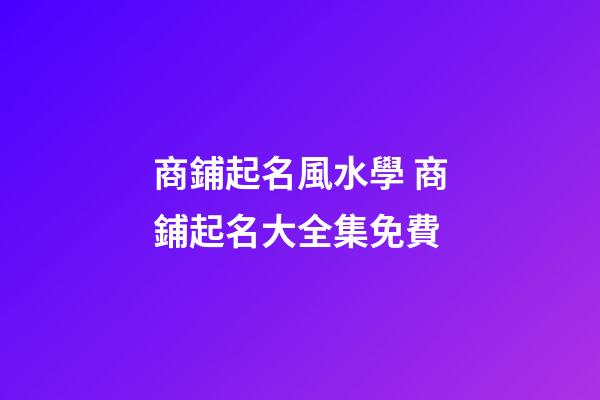 商鋪起名風水學 商鋪起名大全集免費-第1張-公司起名-玄機派